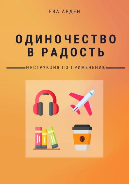 Одиночествоврадость.Инструкцияпоприменению|ЕваАрден|Электроннаякнига