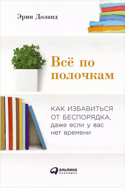 Всё по полочкам: Как избавиться от беспорядка, даже если у вас нет времени | Доланд Эрин | Электронная книга