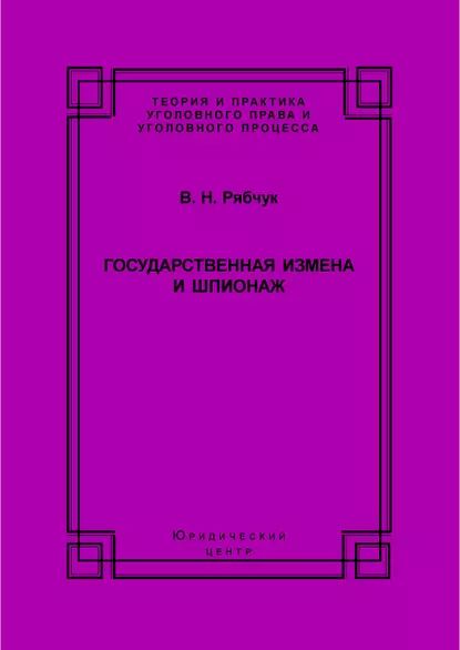 Государственная измена и шпионаж. Уголовно-правовое и криминологическое исследование | Рябчук Виталий Николаевич | Электронная книга