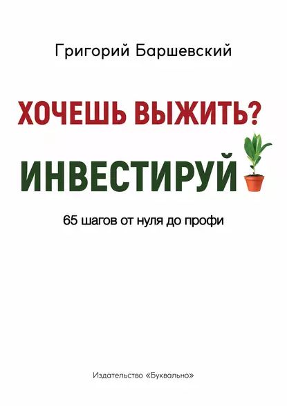 Хочешь выжить? Инвестируй! 65 шагов от нуля до профи | Баршевский Григорий | Электронная книга