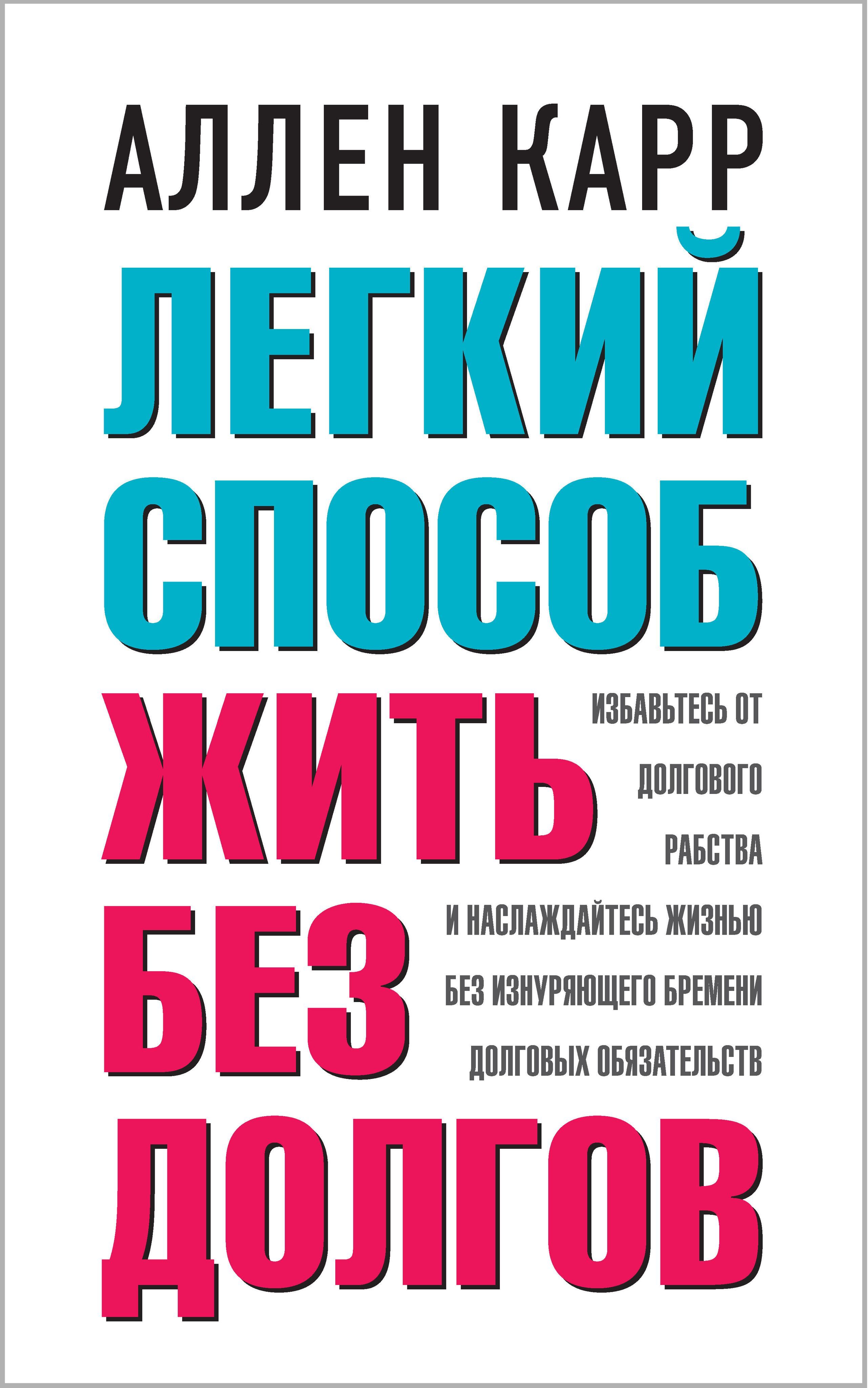 Легкий способ жить без долгов. Ваш план освобождения от долгового рабства и  возврата к счастливой и полноценной жизни без изнуряющего бремени долговых  обязательств | Карр Аллен - купить с доставкой по выгодным