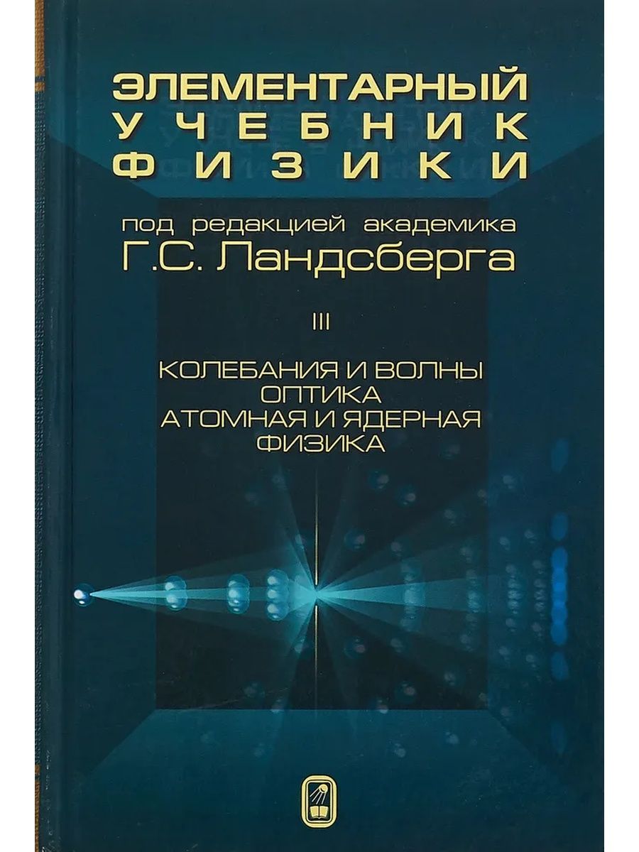 Элементарный учебник физики: Учеб.пособие. В 3 т. Т. 3. Колебания и волны.  Оптика. Атомная и ядерная физика. (Физматлит) - купить с доставкой по  выгодным ценам в интернет-магазине OZON (1097051241)