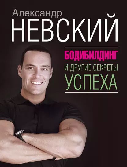 Бодибилдинг и другие секреты успеха | Невский Александр Александрович | Электронная книга