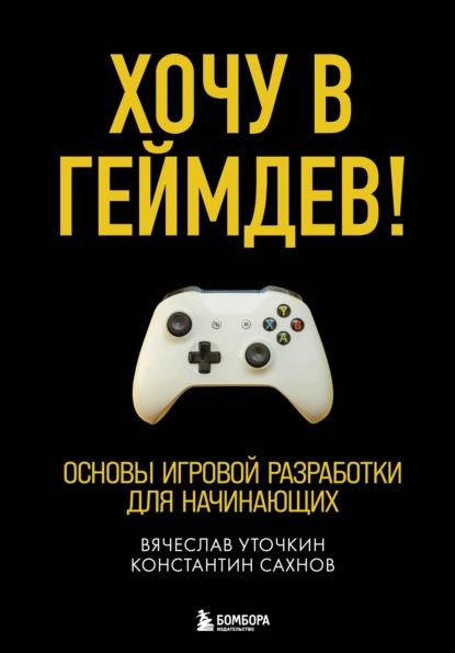 Хочу в геймдев! Основы игровой разработки для начинающих | Сахнов Константин Сергеевич, Вячеслав Уточкин | Электронная книга