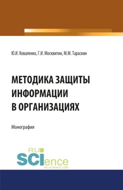 Методика защиты информации в организациях. (Бакалавриат, Магистратура, Специалитет). Монография. | Москвитин Геннадий Иванович, Коваленко Юрий Иванович | Электронная книга