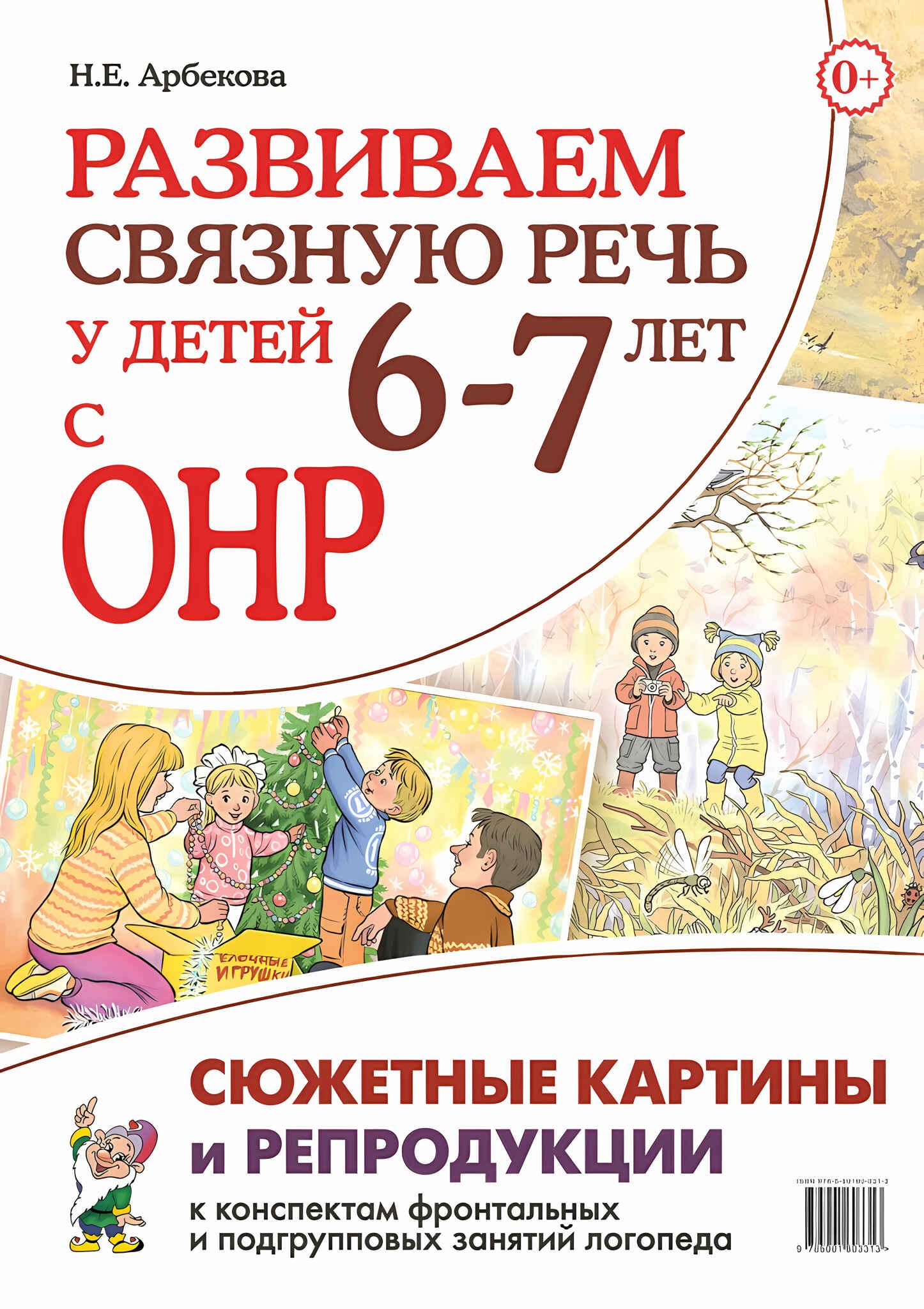 Развиваем связную речь у детей 6-7 лет с ОНР. Сюжетные картины и  репродукции к конспектам фронтальных и подгрупповых занятий логопеда.  Арбекова Н.Е.