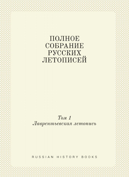 ПОЛНОЕ СОБРАНИЕ РУССКИХ ЛЕТОПИСЕЙ. Том 1. Лаврентьевская летопись ...