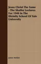 Jesus Christ The Same - The Shaffer Lectures For 1940 In The Divinity School Of Yale University - James Moffatt