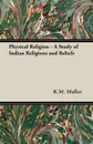 Physical Religion - A Study of Indian Religions and Beliefs - K.M. F. Max Muller