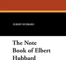 The Note Book of Elbert Hubbard - Hubbard Elbert