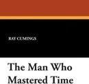 The Man Who Mastered Time - Ray Cumings, Ray Cummings