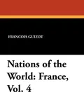 Nations of the World. France, Vol. 4 - Francois Pierre Guilaume Guizot, Madame Guizot De Witt, Robert Black