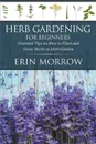 Herb Gardening For Beginners. Essential Tips on How to Plant and Grow Herbs in Herb Garden - Erin Morrow