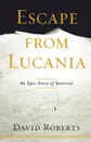 Escape from Lucania. An Epic Story of Survival - David Roberts, Roberts David
