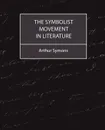 The Symbolist Movement in Literature - Arthur Symons, Symons Arthur Symons, Arthur Symons