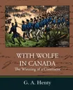 With Wolfe in Canada the Winning of a Continent - G. A. Henty