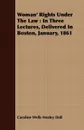 Woman' Rights Under The Law. In Three Lectures, Delivered In Boston, January, 1861 - Caroline Wells Healey Dall