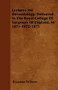 Lectures On Dermatology; Delivered In The Royal College Of Surgeons Of England, In 1871-1872-1873 - Erasmus Wilson