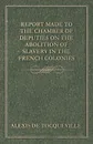 Report Made to the Chamber of Deputies on the Abolition of Slavery in the French Colonies - Alexis de Tocqueville