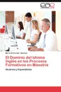 El Dominio del Idioma Ingles En Los Procesos Formativos En Maestria - Mar a. Del Carmen S. Nchez, Maria Del Carmen Sanchez