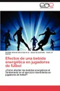 Efectos de Una Bebida Energetica En Jugadores de Futbol - Rodulfo Antonio Alvarado Cruz, Eduardo Gonzalez, Pedro R. Garcia