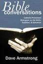 Bible Conversations. Catholic-Protestant Dialogues on the Bible, Tradition, and Salvation - Dave Armstrong