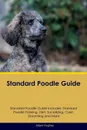 Standard Poodle Guide Standard Poodle Guide Includes. Standard Poodle Training, Diet, Socializing, Care, Grooming, Breeding and More - Adam Hughes