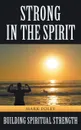 Strong in the Spirit. Building Spiritual Strength - Mark Foley