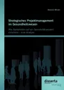 Strategisches Projektmanagement im Gesundheitswesen. Wie Stakeholder auf ein Sensitivitatsmodell einwirken - eine Analyse - Hannes Moser