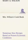 Mrs. Wilson's Cook Book Numerous New Recipes Based on Present Economic Conditions - Mary A. Wilson