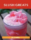 Slush Greats. Delicious Slush Recipes, the Top 38 Slush Recipes - Jo Franks