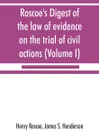 Roscoe's Digest of the law of evidence on the trial of civil actions (Volume I) - Henry Roscoe, James S. Henderson