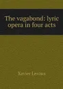 The vagabond: lyric opera in four acts - Xavier Leroux