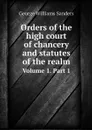 Orders of the high court of chancery and statutes of the realm. Volume 1. Part 1 - George Williams Sanders