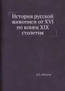 История русской живописи от XVI по конец XIX столетия - Д.В. Айналов