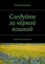 Следуйте за чёрной кошкой - Таня Белович