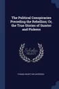 The Political Conspiracies Preceding the Rebellion; Or, the True Stories of Sumter and Pickens - Thomas McArthur Anderson