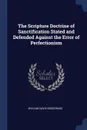 The Scripture Doctrine of Sanctification Stated and Defended Against the Error of Perfectionism - William Davis Snodgrass