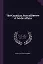 The Canadian Annual Review of Public Affairs - John Castell Hopkins