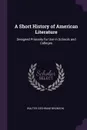 A Short History of American Literature. Designed Primarily for Use in Schools and Colleges - Walter Cochrane Bronson
