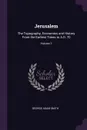 Jerusalem. The Topography, Economics and History From the Earliest Times to A.D. 70; Volume 1 - George Adam Smith