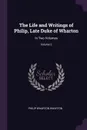 The Life and Writings of Philip, Late Duke of Wharton. In Two Volumes; Volume 2 - Philip Wharton Wharton