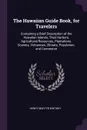 The Hawaiian Guide Book, for Travelers. Containing a Brief Description of the Hawaiian Islands, Their Harbors, Agricultural Resources, Plantations, Scenery, Volcanoes, Climate, Population, and Commerce - Henry Martyn Whitney