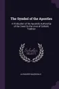 The Symbol of the Apostles. A Vindication of the Apostolic Authorship of the Creed On the Lines of Catholic Tradition - Alexander MacDonald