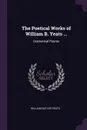 The Poetical Works of William B. Yeats ... Dramatical Poems - William Butler Yeats