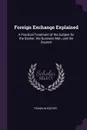 Foreign Exchange Explained. A Practical Treatment of the Subject for the Banker, the Business Man, and the Student - Franklin Escher