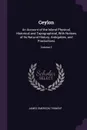 Ceylon. An Account of the Island Physical, Historical and Topographical, With Notices of Its Natural History, Antiquities, and Productions; Volume 2 - James Emerson Tennent