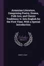 Armenian Literature, Comprising Poetry, Drama, Folk-lore, and Classic Traditions; tr. Into English for the First Time, With a Special Introduction - Robert Arnot