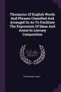 Thesaurus Of English Words And Phrases Classified And Arranged So As To Facilitate The Expression Of Ideas And Assist In Literary Composition - Peter Mark Roget