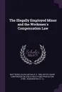 The Illegally Employed Minor and the Workmen's Compensation Law - Ellen Nathalie Matthews